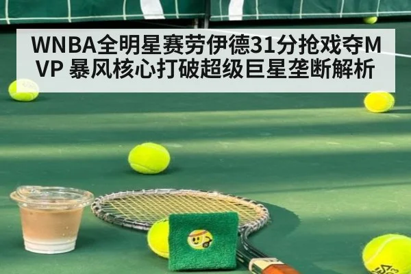 WNBA全明星赛劳伊德31分抢戏夺MVP 暴风核心打破超级巨星垄断解析