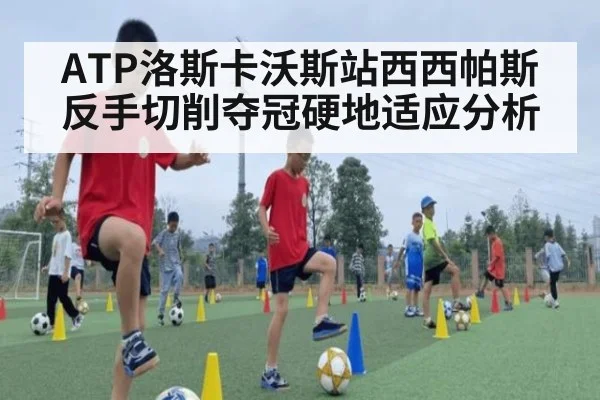 ATP洛斯卡沃斯站西西帕斯反手切削夺冠硬地适应分析