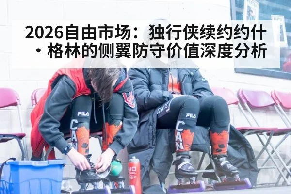 2026自由市场：独行侠续约约什·格林的侧翼防守价值深度分析
