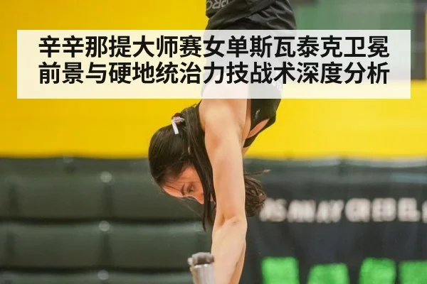辛辛那提大师赛女单斯瓦泰克卫冕前景与硬地统治力技战术深度分析