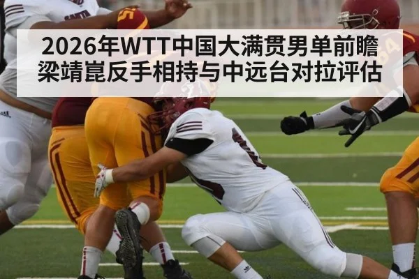 2026年WTT中国大满贯男单前瞻 梁靖崑反手相持与中远台对拉评估