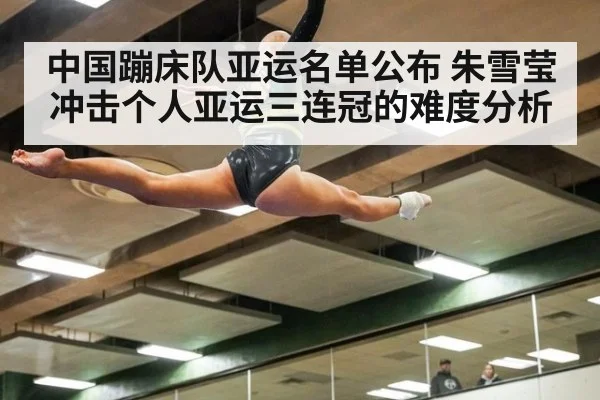 中国蹦床队亚运名单公布 朱雪莹冲击个人亚运三连冠的难度分析