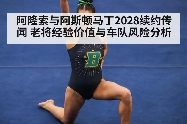 阿隆索与阿斯顿马丁2028续约传闻 老将经验价值与车队风险分析