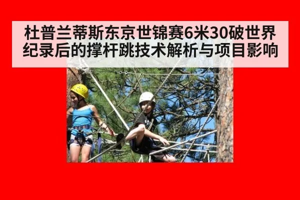 杜普兰蒂斯东京世锦赛6米30破世界纪录后的撑杆跳技术解析与项目影响