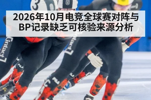 2026年10月电竞全球赛对阵与BP记录缺乏可核验来源分析